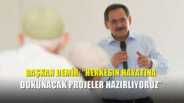 Başkan Demir: 'Herkesin hayatına dokunacak projeler hazırlıyoruz'