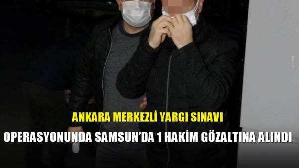 Ankara merkezli yargı sınavı operasyonunda Samsun'da 1 hakim gözaltına alındı 