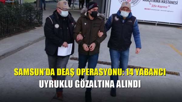 Samsun'da DEAŞ operasyonu: 14 yabancı uyruklu gözaltına alındı 