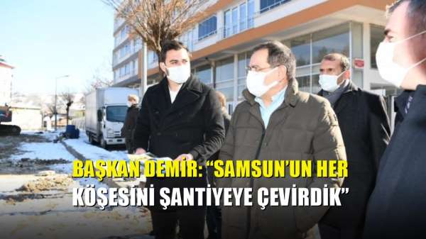 Başkan Demir: 'Samsun'un her köşesini şantiyeye çevirdik' 
