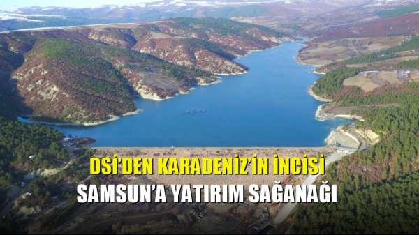 DSİ'den Karadeniz'in incisi Samsun'a yatırım sağanağı 