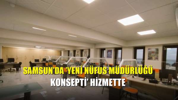 Samsun'da 'Yeni Nüfus Müdürlüğü Konsepti' hizmette
