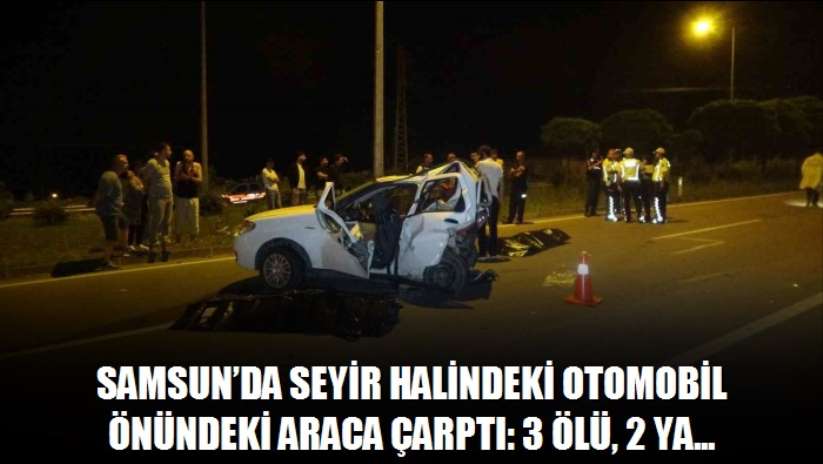 Samsun'da seyir halindeki otomobil önündeki araca çarptı: 3 ölü, 2 yaralı - Samsun haber