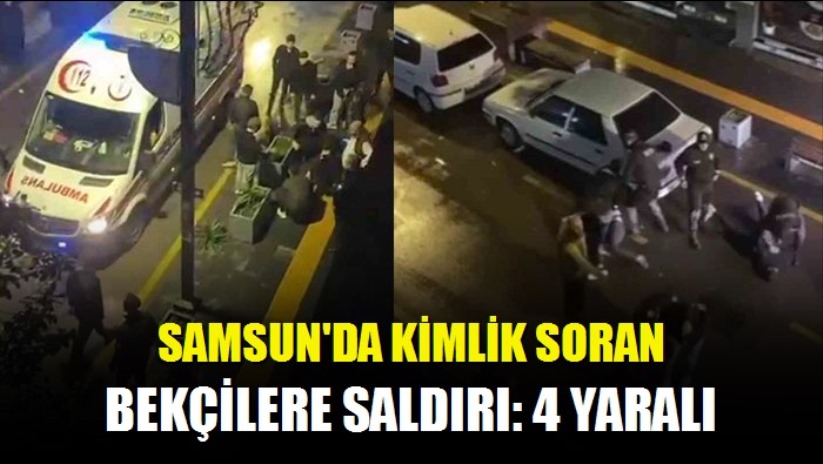 Samsun'da kimlik soran bekçilere saldırı: 4 yaralı
