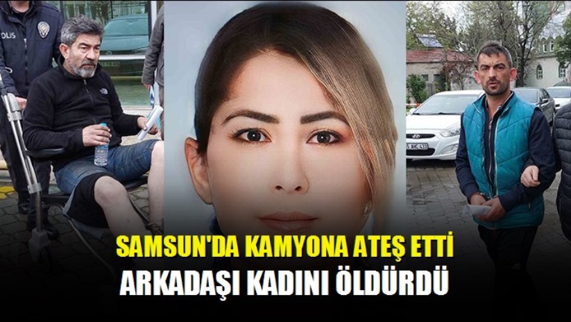 Samsun'da kamyona ateş etti arkadaşı kadını öldürdü