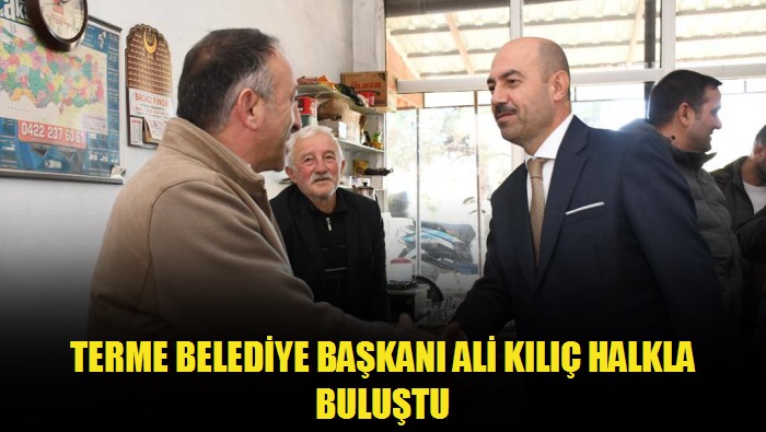 Terme Belediye Başkanı Ali Kılıç Halkla Buluştu