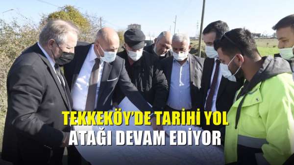 Tekkeköy'de tarihi yol atağı devam ediyor 