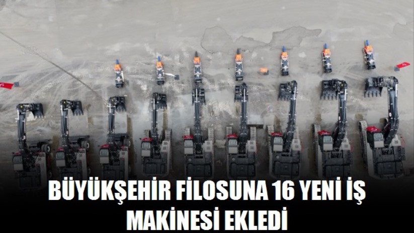 BÜYÜKŞEHİR FİLOSUNA 16 YENİ İŞ MAKİNESİ EKLEDİ