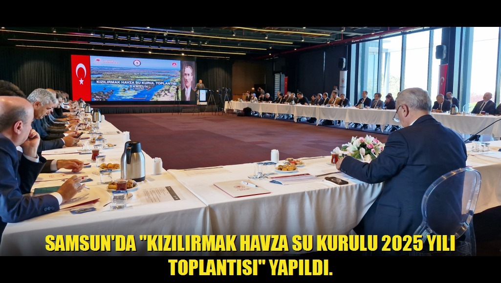 Samsun'da Kızılırmak Havza Su Kurulu 2025 Yılı Toplantısı Yapıldı