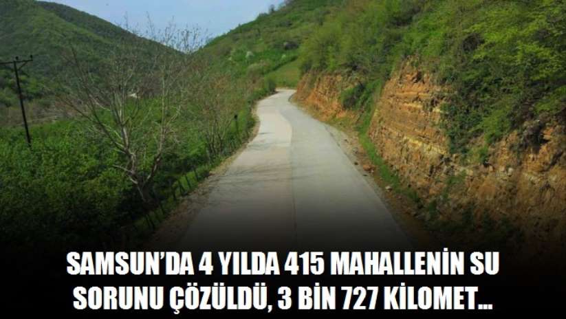 Samsun'da 4 yılda 415 mahallenin su sorunu çözüldü, 3 bin 727 kilometre yol yapıldı