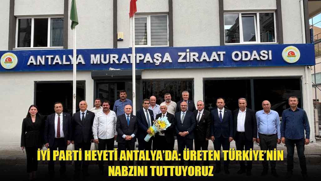 İYİ Parti Heyeti Antalyada: Üreten Türkiyenin Nabzını Tuttuyoruz