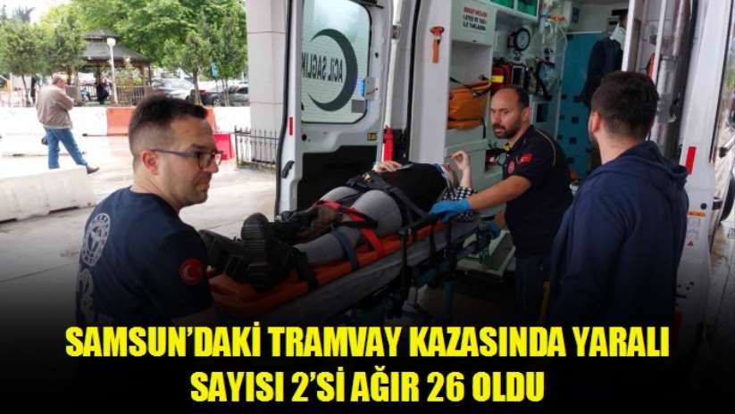 Samsun'daki tramvay kazasında yaralı sayısı 2'si ağır 26 oldu